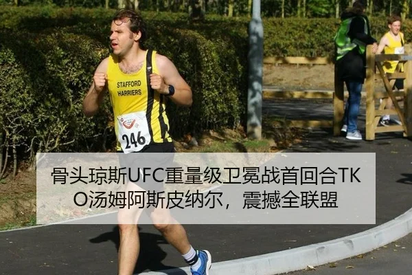 骨头琼斯UFC重量级卫冕战首回合TKO汤姆阿斯皮纳尔，震撼全联盟