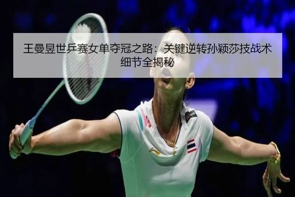 王曼昱世乒赛女单夺冠之路：关键逆转孙颖莎技战术细节全揭秘